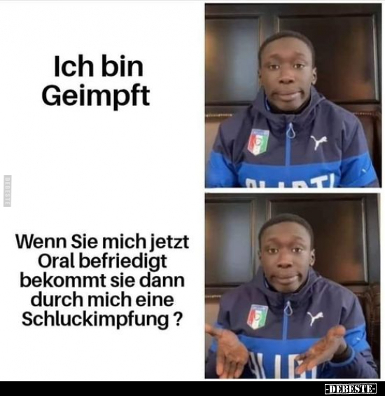 Ich bin Geimpft.

Wenn Sie mich jetzt Oral befriedigt bekommt sie dann durch mich eine Schluckimpfung?