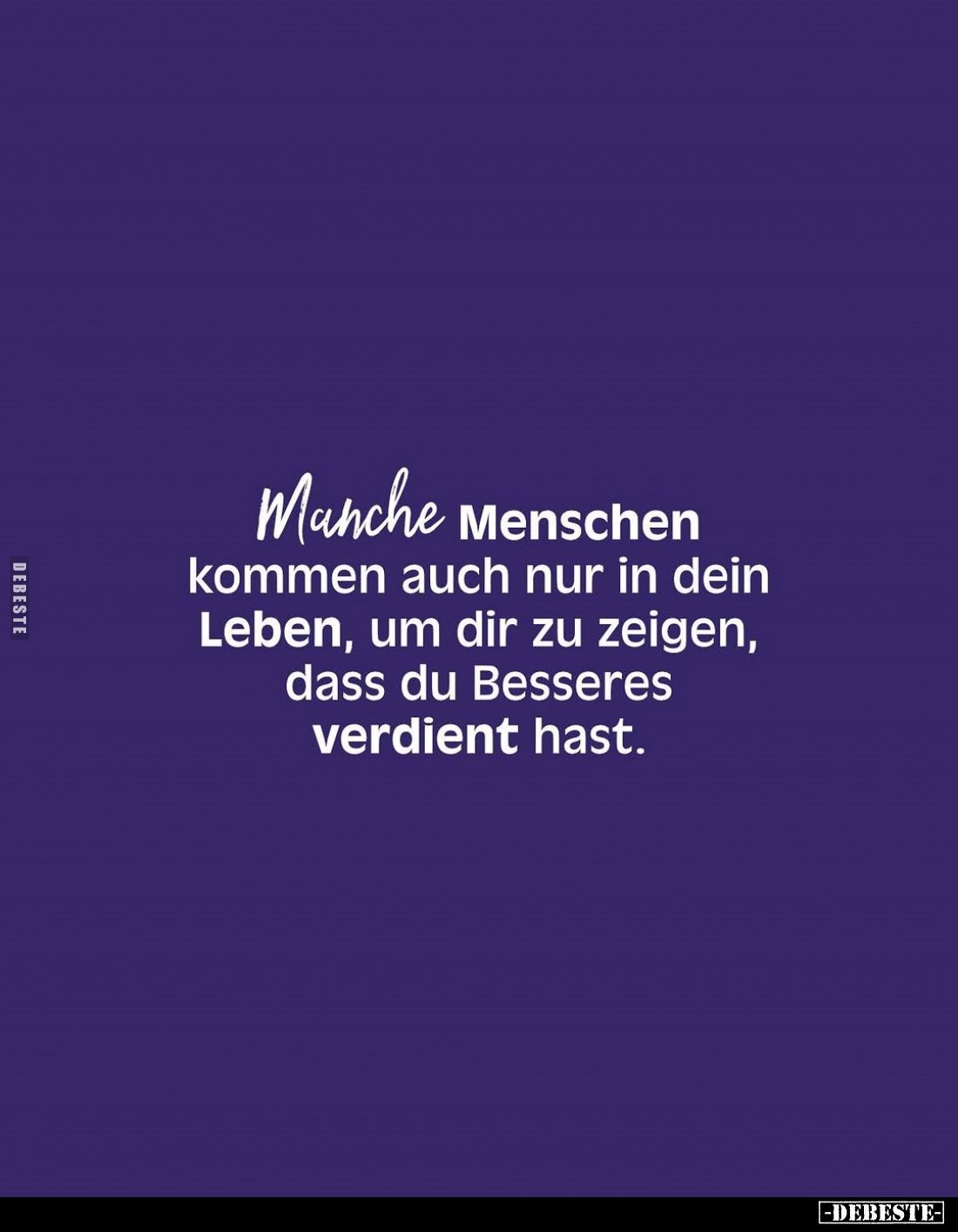 Manche Menschen kommen auch nur in dein Leben, um dir zu zeigen, dass du Besseres verdient hast.
