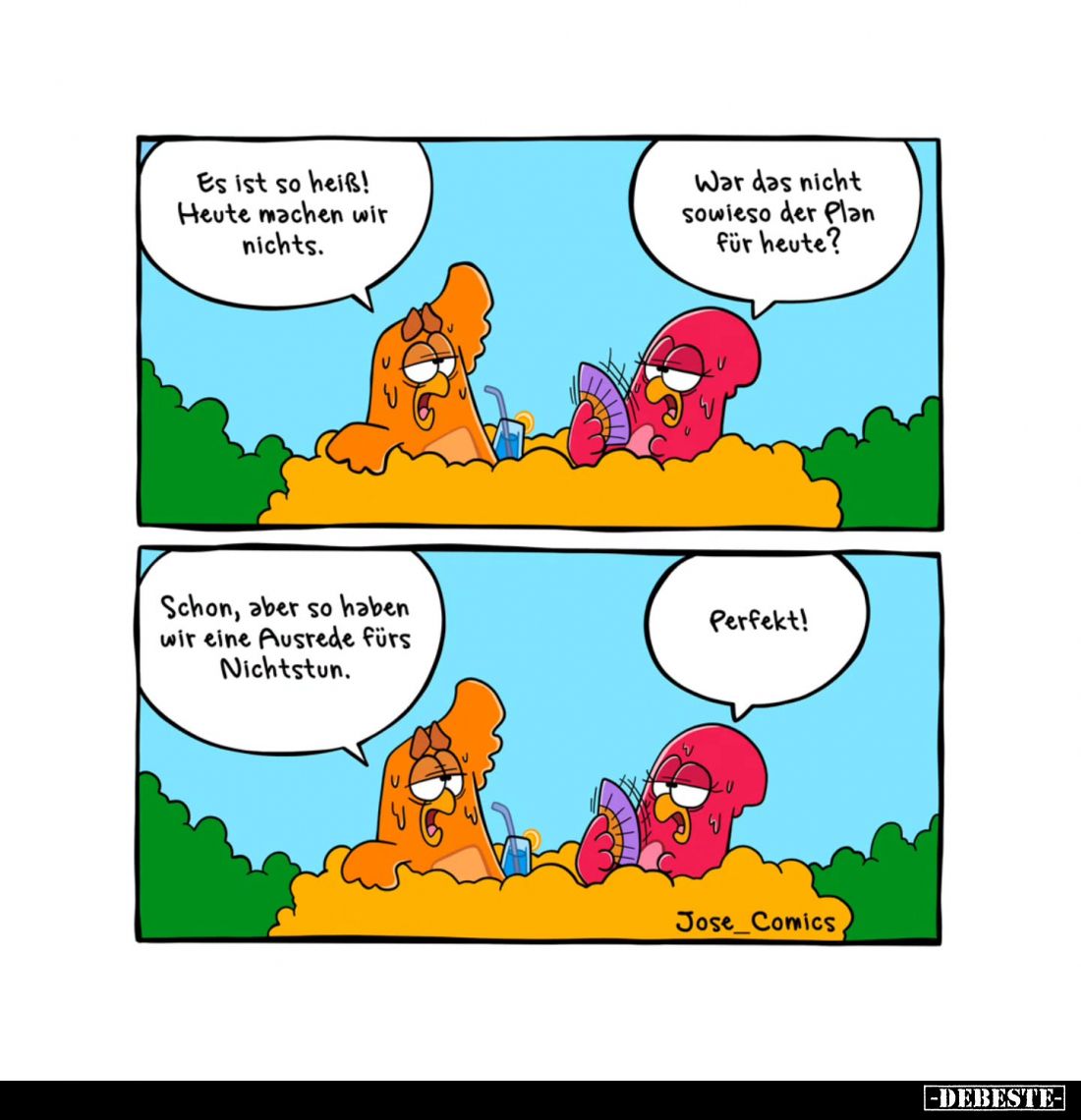 Es ist so heiß! Heute machen wir nichts. -
War das nicht sowieso der Plan für heute? - Schon, aber so haben wir eine Ausrede...