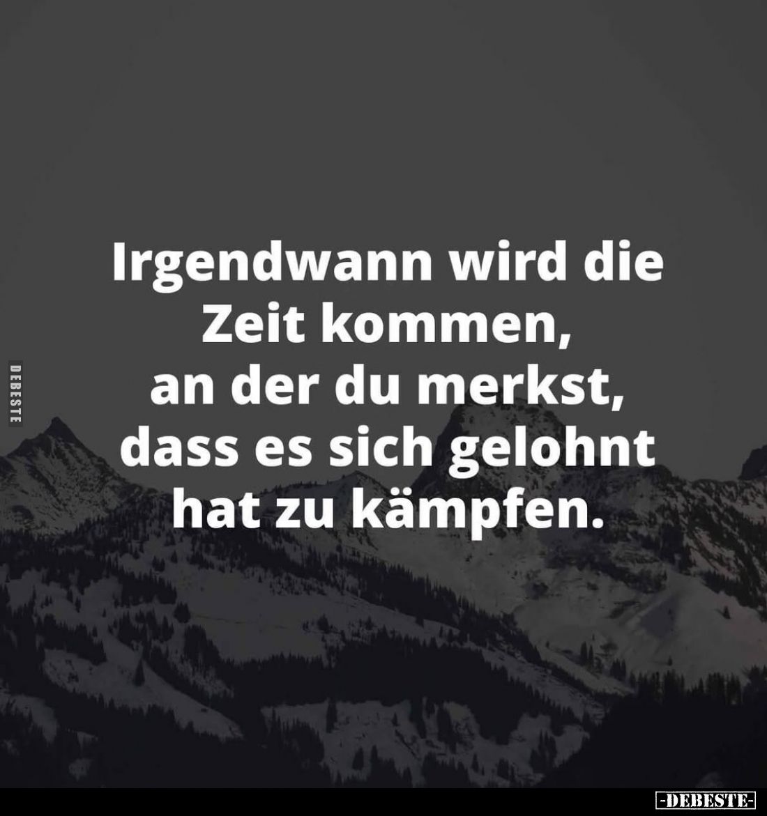Irgendwann wird die Zeit kommen, an der du merkst, dass es sich gelohnt hat zu kämpfen.