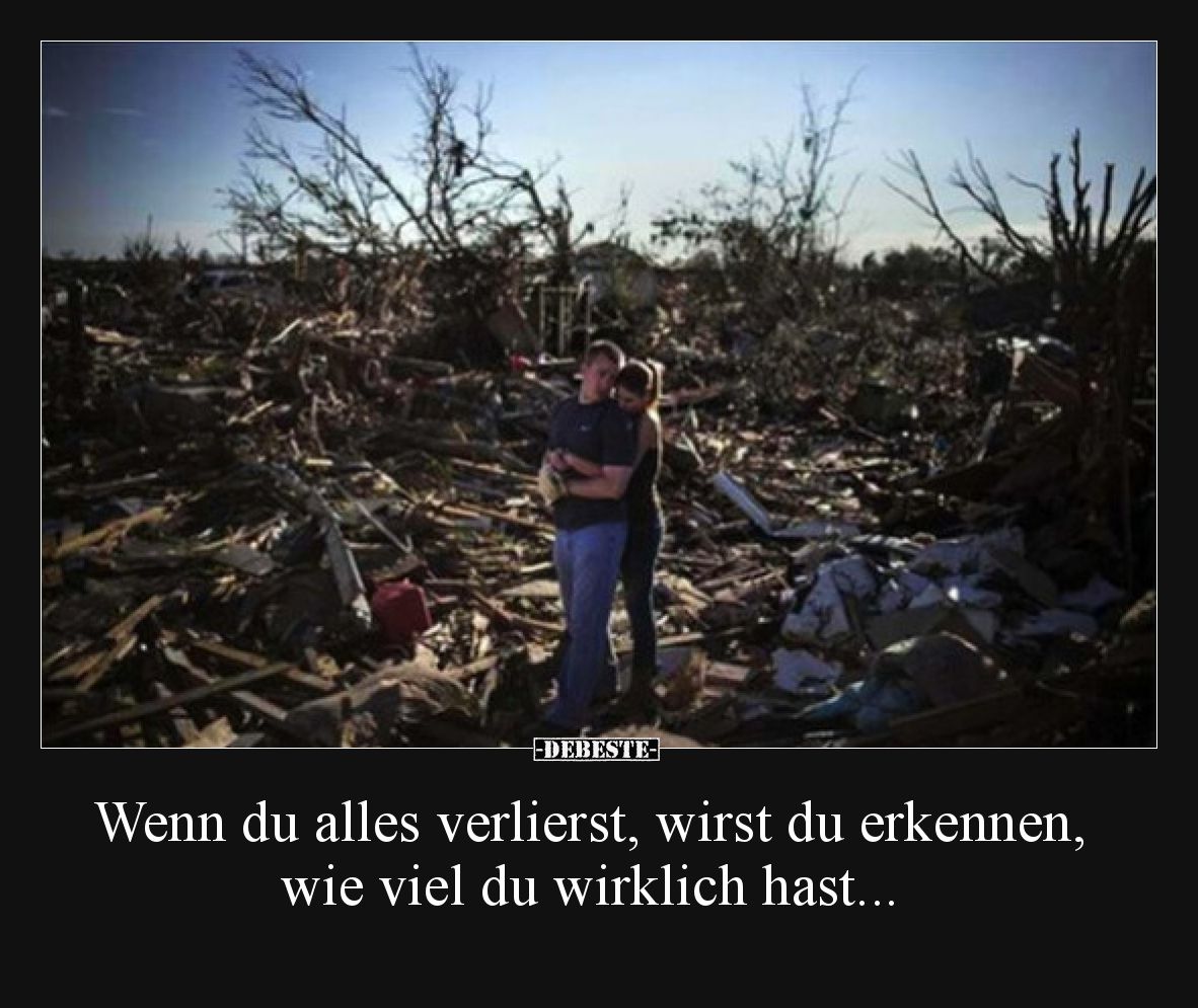 Wenn du alles verlierst, wirst du erkennen, wie viel du..