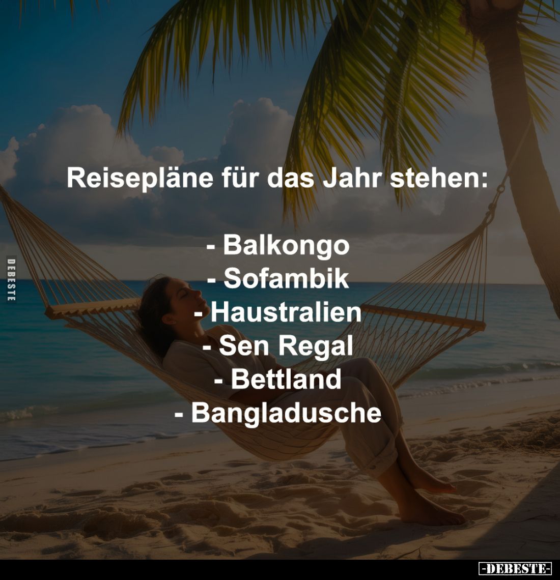 Reisepläne für das Jahr stehen:

- Balkongo
- Sofambik
- Haustralien
- Sen Regal
- Bettland
- Bangladusche