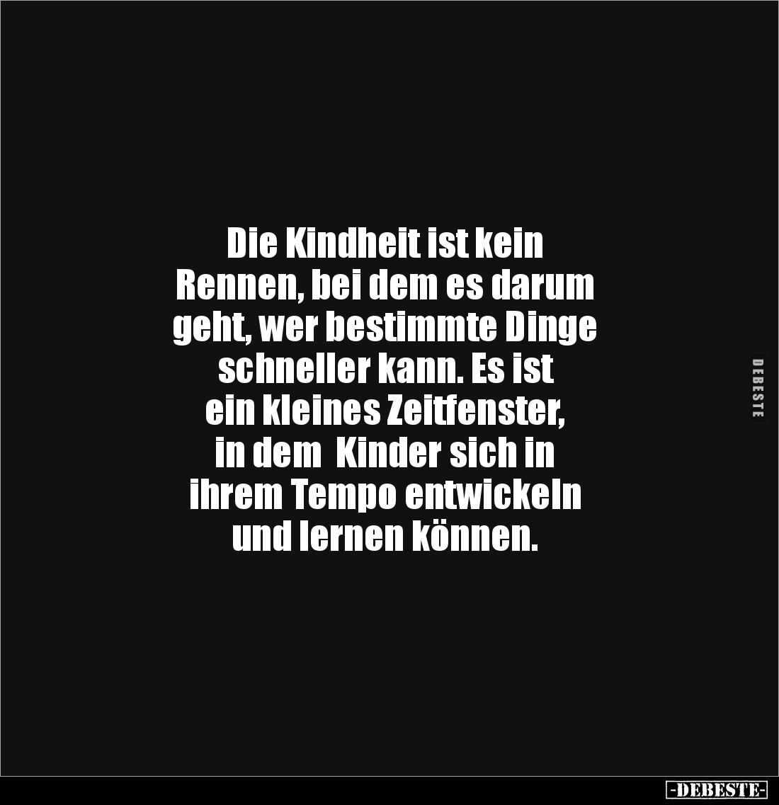 Die Kindheit ist kein 
Rennen, bei dem es darum 
geht, wer bestimmte Dinge 
schneller kann. Es ist 
ein kleines Zeitfenst...