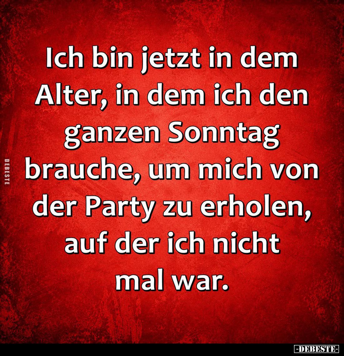 Ich bin jetzt in dem Alter, in dem ich den ganzen Sonntag brauche, um mich von der Party zu erholen, auf der ich nicht mal wa...