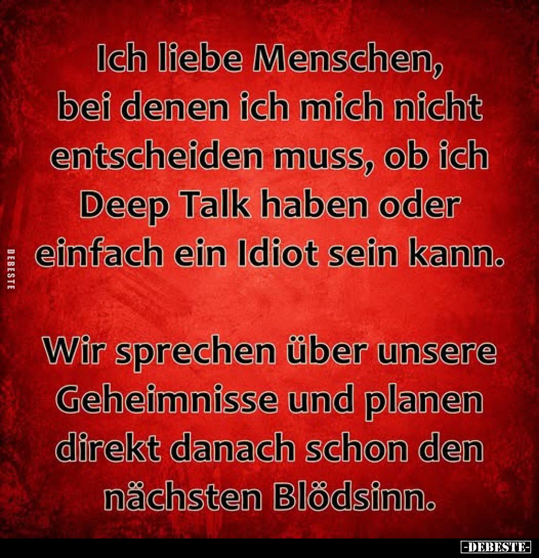 Ich liebe Menschen, bei denen ich mich nicht entscheiden muss, ob ich Deep Talk haben oder einfach ein Idiot sein kann.

Wi...