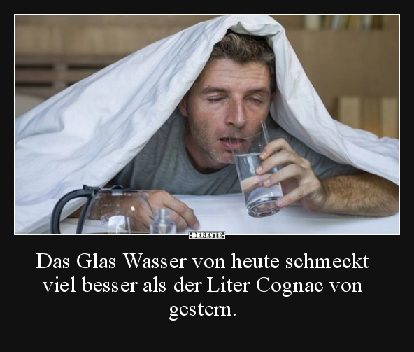 Das Glas Wasser von heute schmeckt viel besser als der..