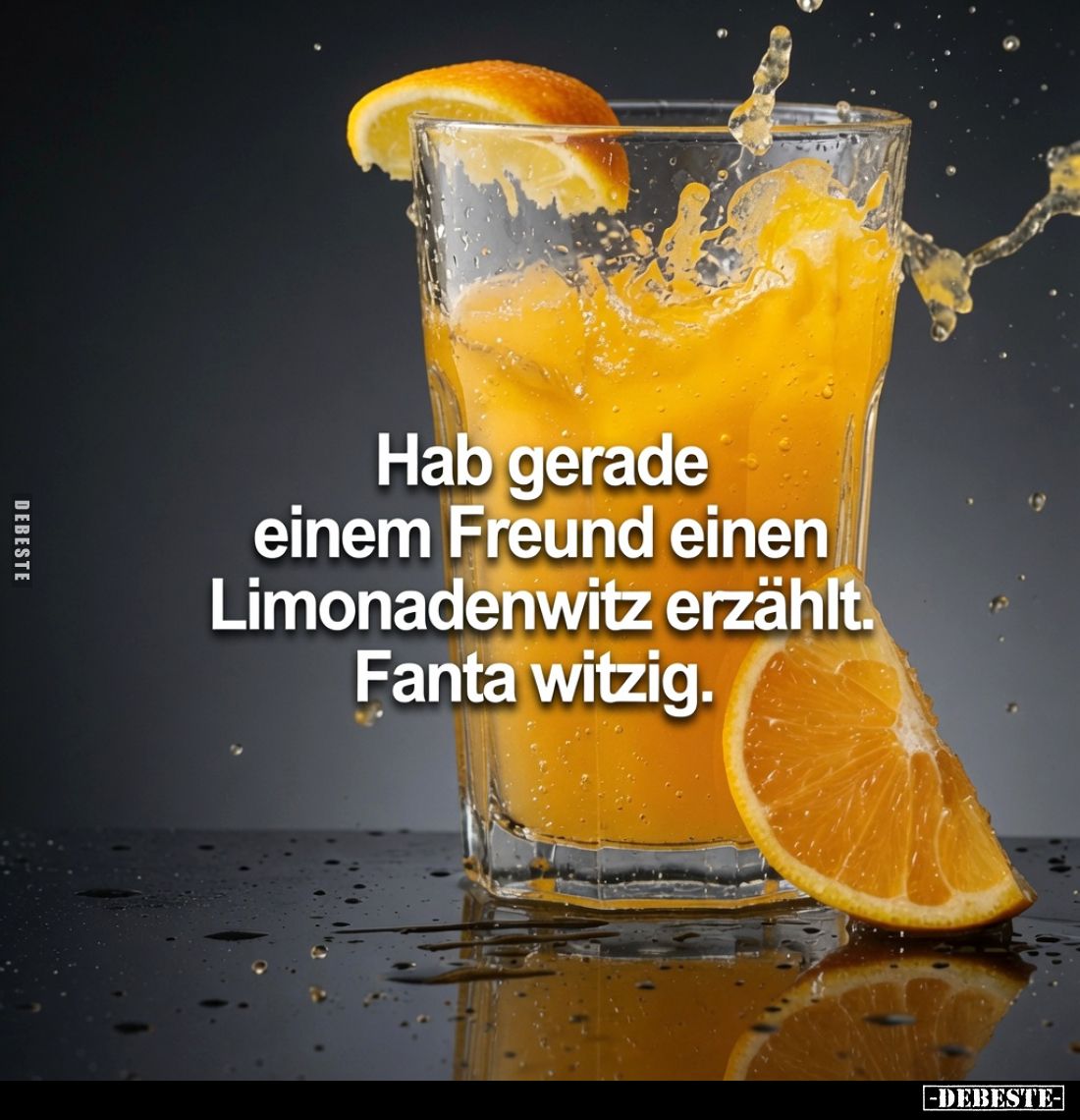 Hab gerade einem Freund einen Limonadenwitz erzählt.

Fanta witzig.