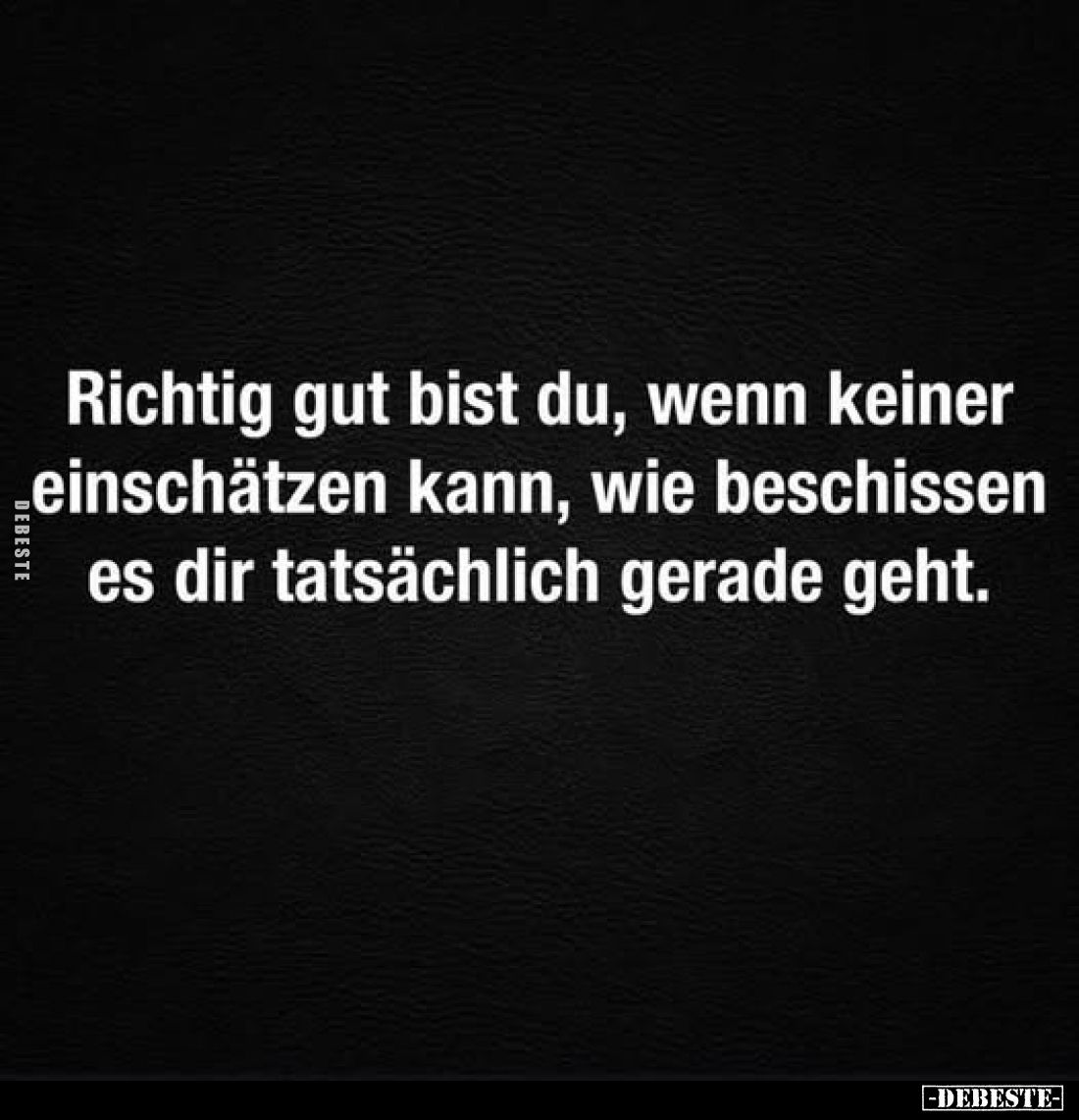 Richtig gut bist du, wenn keiner einschätzen kann, wie beschissen es dir tatsächlich gerade geht.