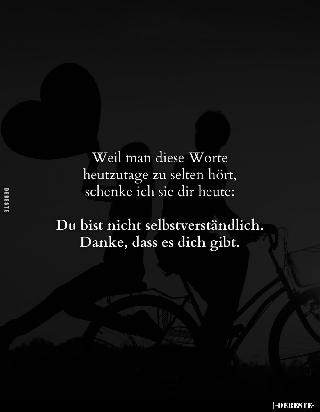 Weil man diese Worte heutzutage zu selten hört, schenke ich sie dir heute:
Du bist nicht selbstverständlich. Danke, dass es ...