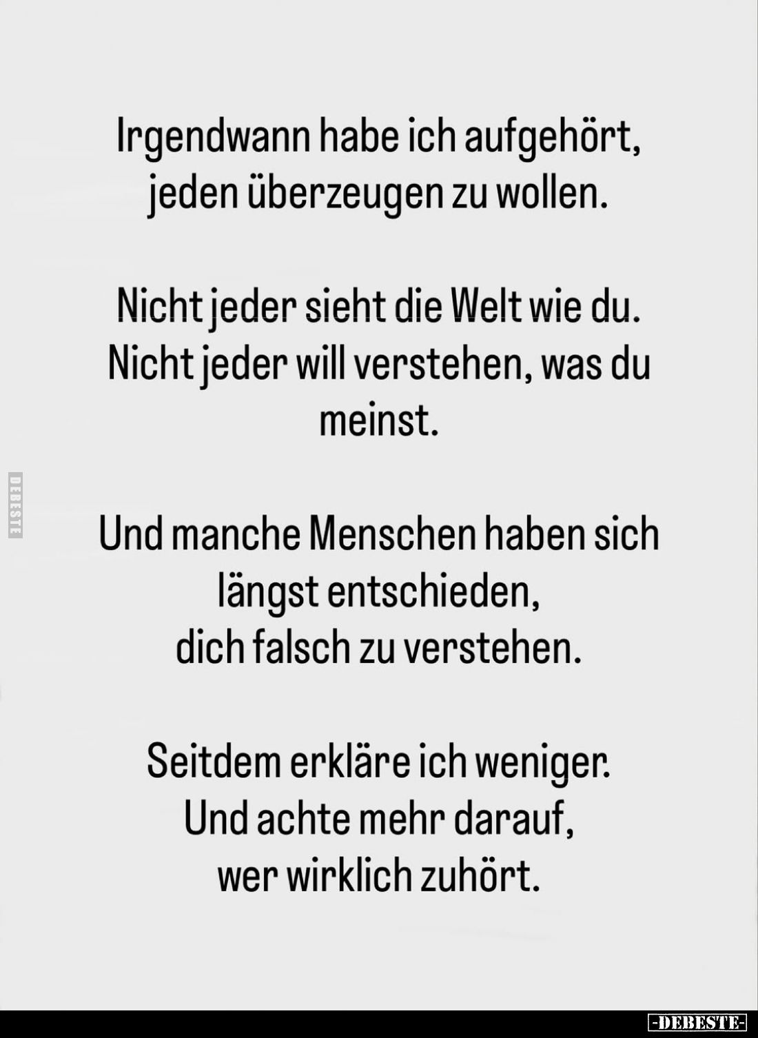 Irgendwann habe ich aufgehört, jeden überzeugen zu wollen.
Nicht jeder sieht die Welt wie du. Nicht jeder will verstehen, wa...