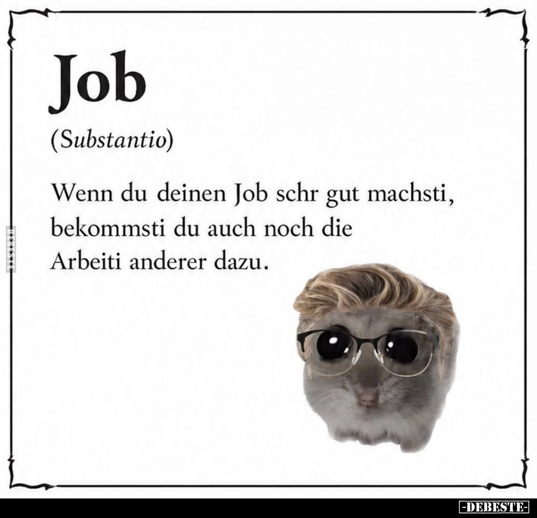 Job (Substantio) Wenn du deinen Job schr gut machsti, bekommsti du auch noch die Arbeiti anderer dazu.