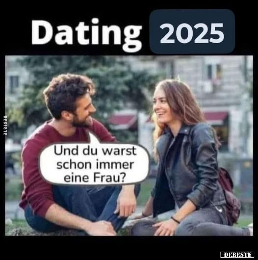 Dating 2025:
Und du warst schon immer eine Frau?