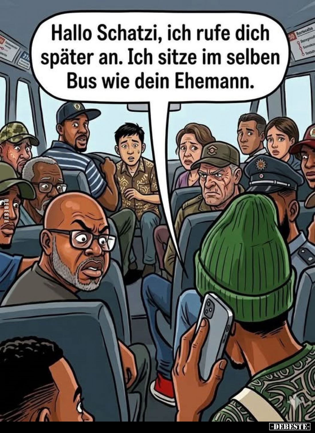 Hallo Schatzi, ich rufe dich später an.
Ich sitze im selben Bus wie dein Ehemann.