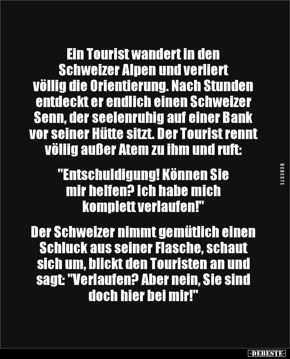 Ein Tourist wandert in den 
Schweizer Alpen und verliert 
völlig die Orientierung. Nach Stunden entdeckt er endlich einen S...