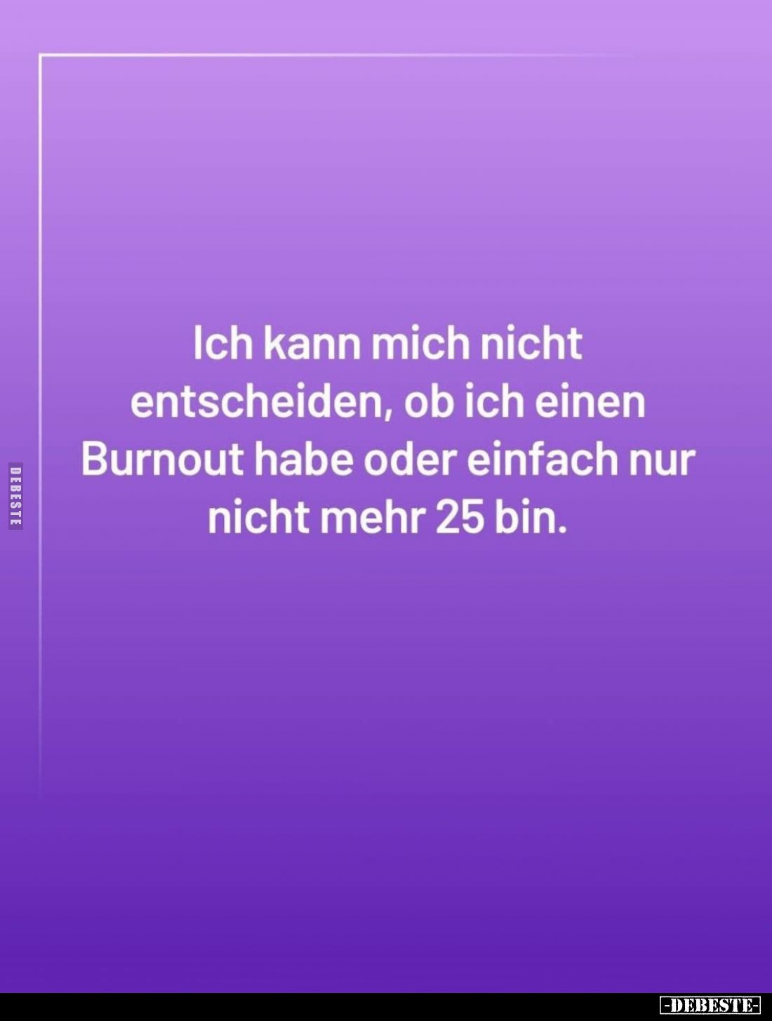 Ich kann mich nicht entscheiden, ob ich einen Burnout habe oder einfach nur nicht mehr 25 bin.
