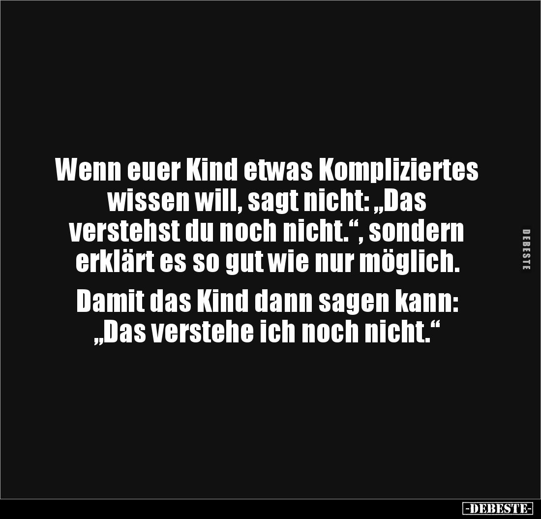 Wenn euer Kind etwas Kompliziertes 
wissen will, sagt nicht: „Das 
verstehst du noch nicht.“, sondern 
erklärt es so gut w...
