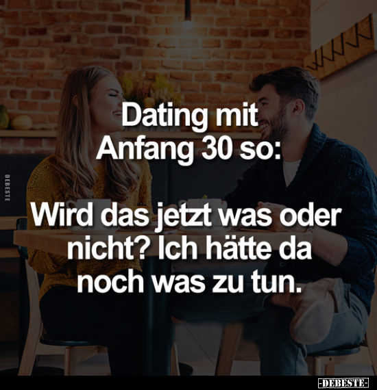 Dating mit Anfang 30 so:
Wird das jetzt was oder nicht? Ich hätte da noch was zu tun.