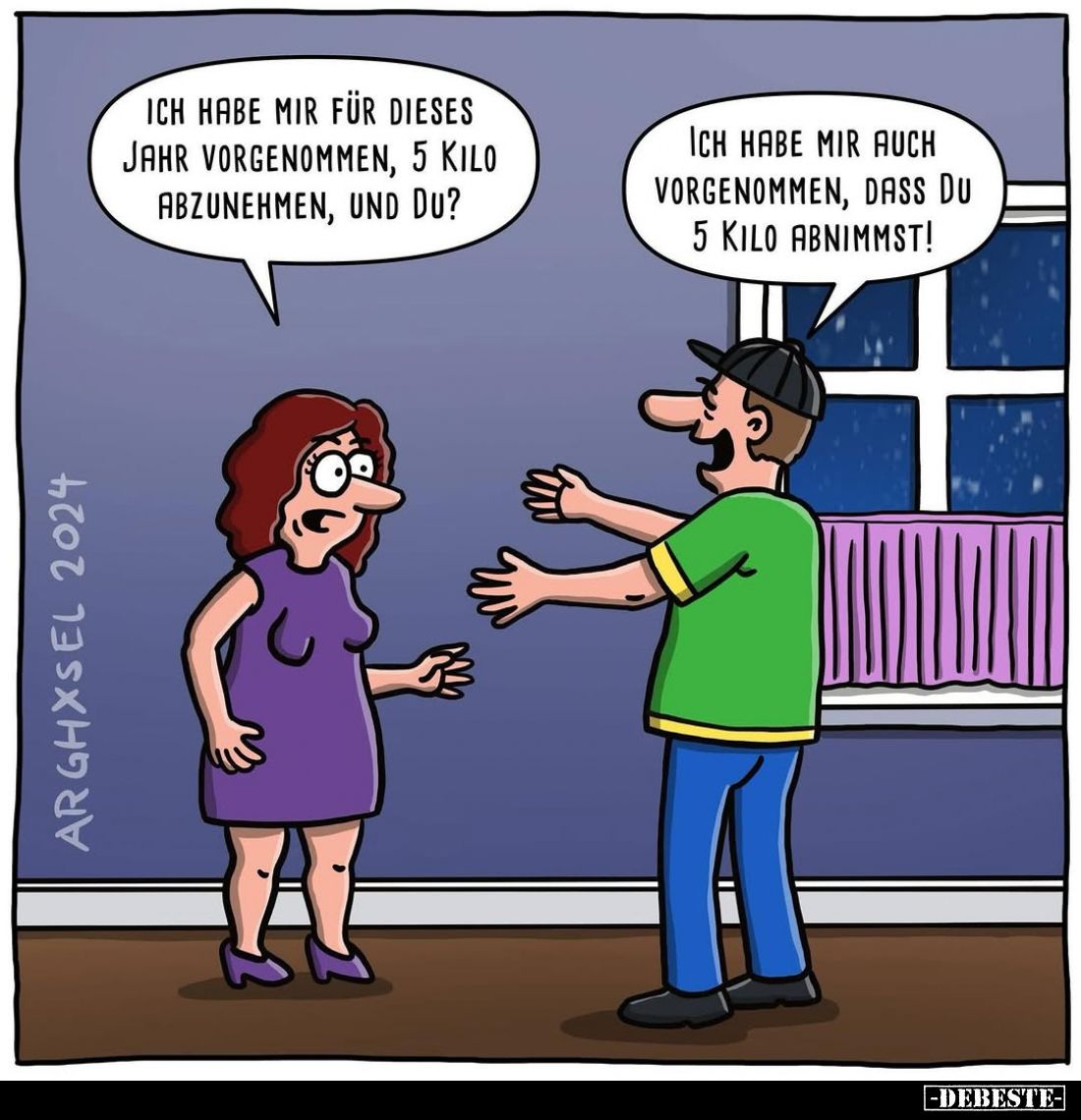 Ich habe mir für dieses Jahr vorgenommen, 5 Kilo abzunehmen, und du?
Ich habe mir auch vorgenommen, dass du 5 Kilo abnimmst!