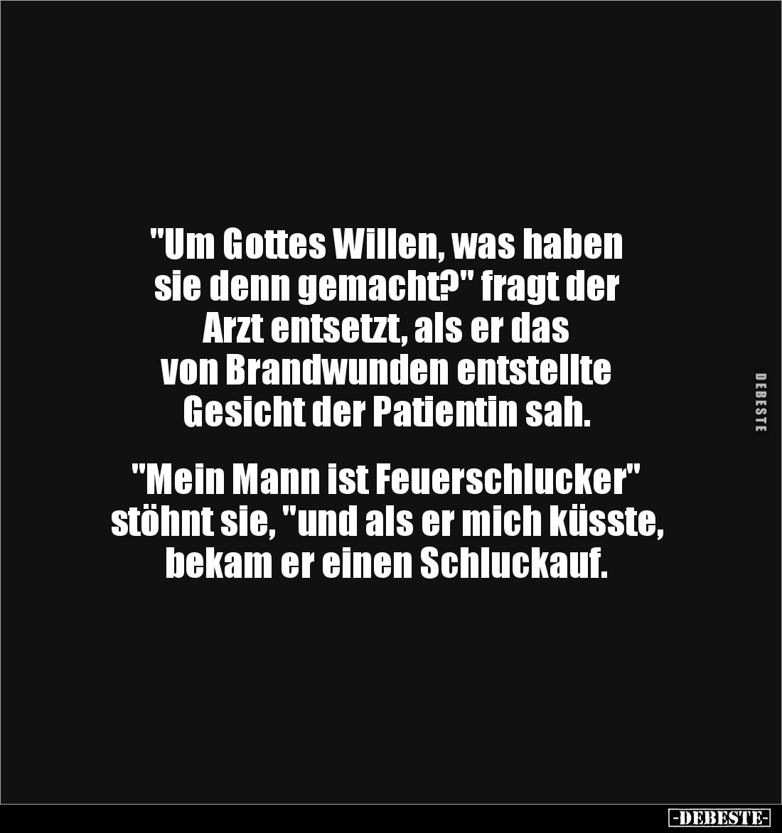 "Um Gottes Willen, was haben 
sie denn gemacht?" fragt der 
Arzt entsetzt, als er das 
von Brandwunden entstellt...