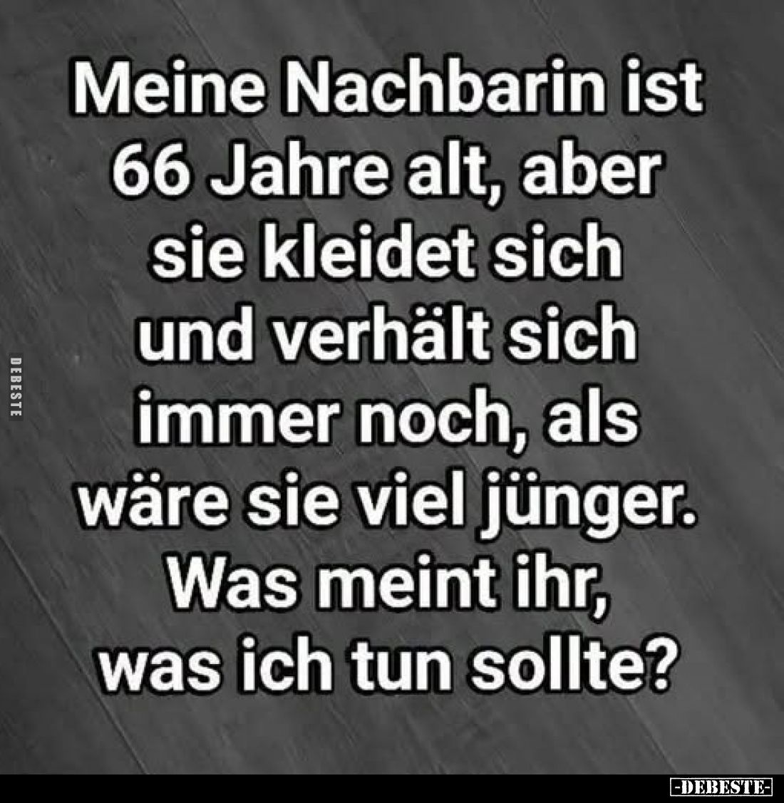 Meine Nachbarin ist 66 Jahre alt, aber sie kleidet sich und verhält sich immer noch, als wäre sie viel jünger. Was meint ihr,...