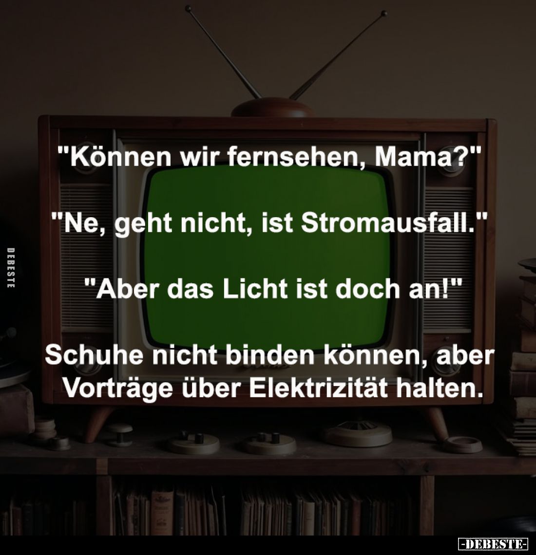 "Können wir fernsehen, Mama?" 
-
"Ne, geht nicht, ist Stromausfall." 
-
"Aber das Licht ist doch...