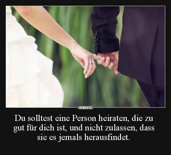 Du solltest eine Person heiraten, die zu gut für dich ist.. - Lustige Bilder | DEBESTE.de