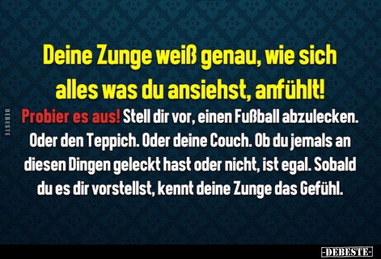 Deine Zunge weiß genau, wie sich alles was du ansiehst..
