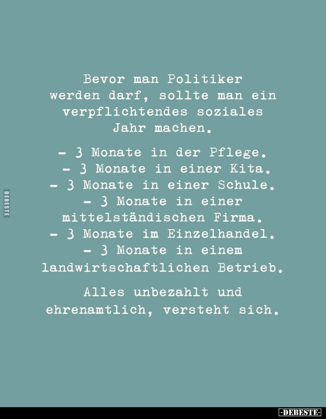 Bevor man Politiker werden darf, sollte man ein verpflichtendes soziales Jahr machen.
-3 Monate in der Pflege.
-3 Monate in...
