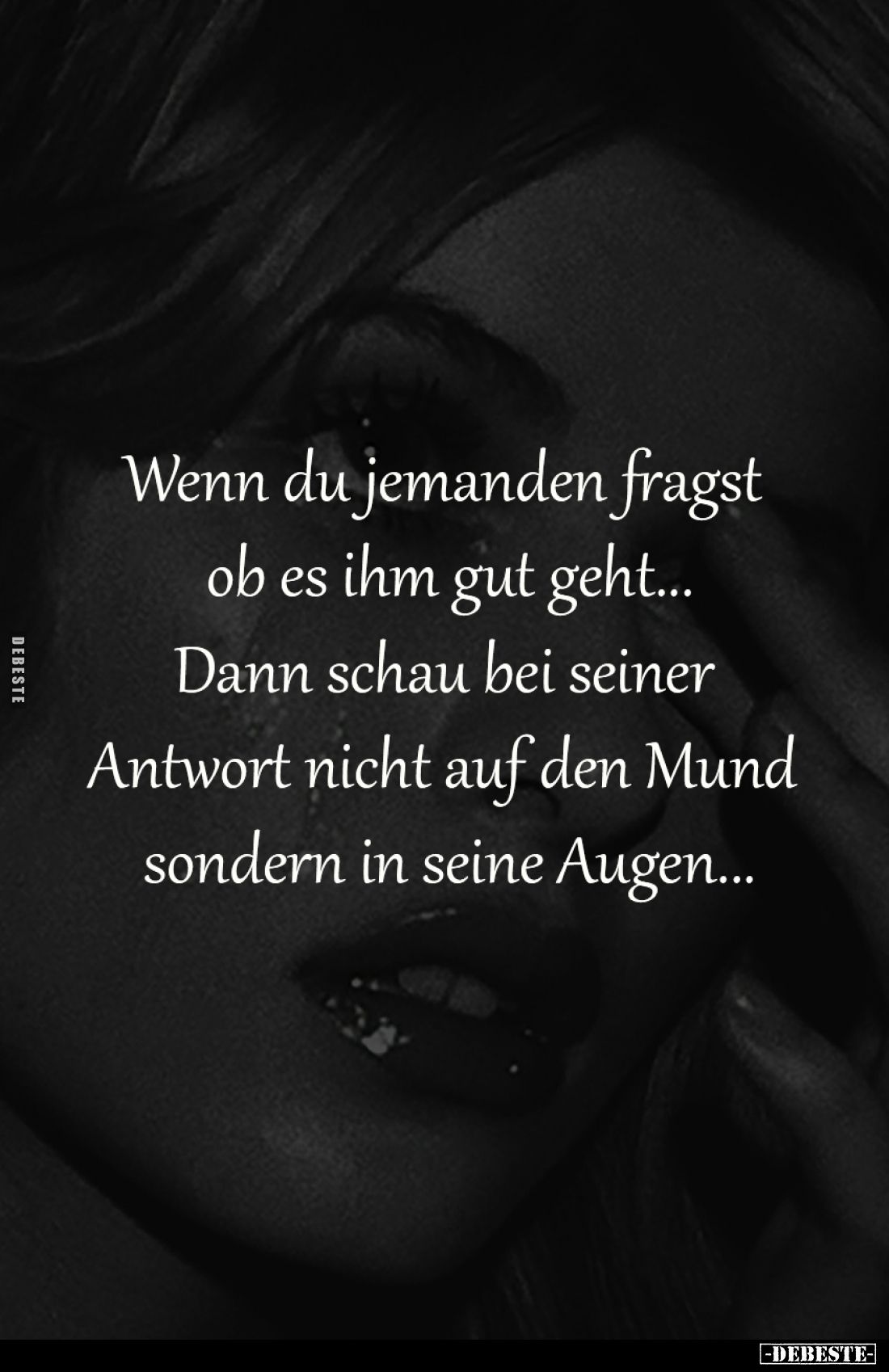 Wenn du jemanden fragst 
ob es ihm gut geht...

Dann schau bei seiner 
Antwort nicht auf den Mund 
sondern in seine Auge...