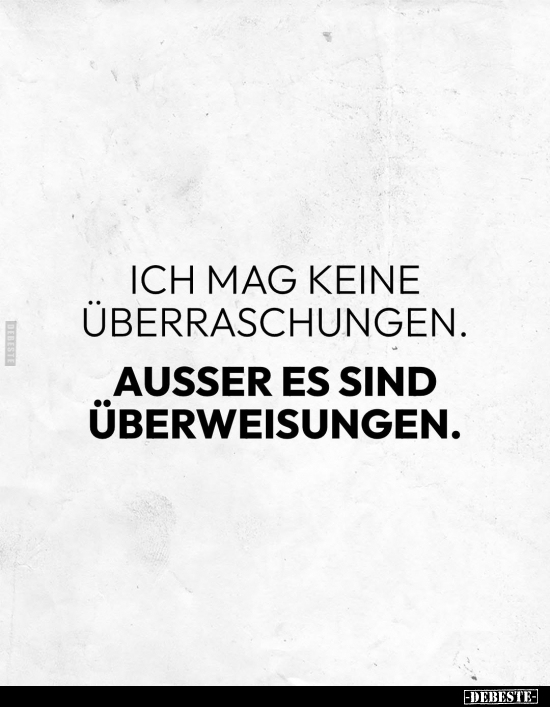 Ich mag keine Überraschungen. 
Ausser es sind Überweisungen.