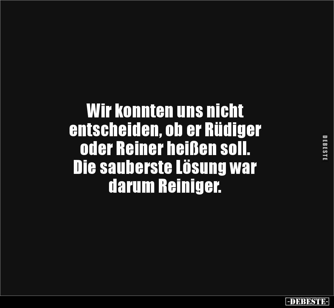 Wir konnten uns nicht
entscheiden, ob er Rüdiger 
oder Reiner heißen soll. 
Die sauberste Lösung war 
darum Reiniger.