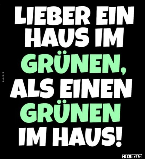 Lieber ein Haus im Grünen, als einen Grünen im Haus!.. - Lustige Bilder | DEBESTE.de