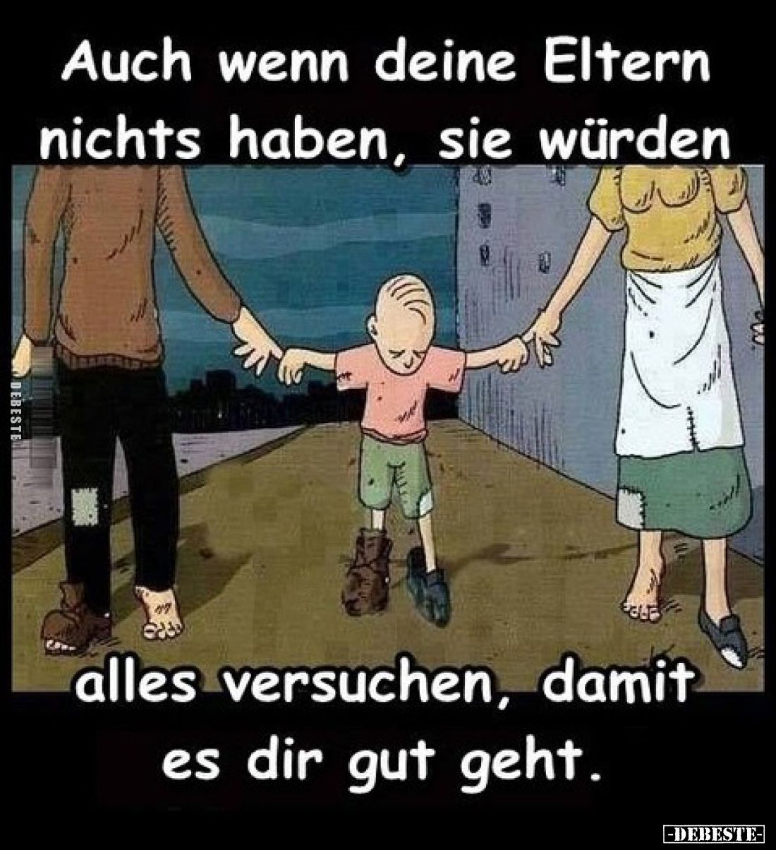 Auch wenn deine Eltern nichts haben, sie würden alles versuchen, damit es dir gut geht.