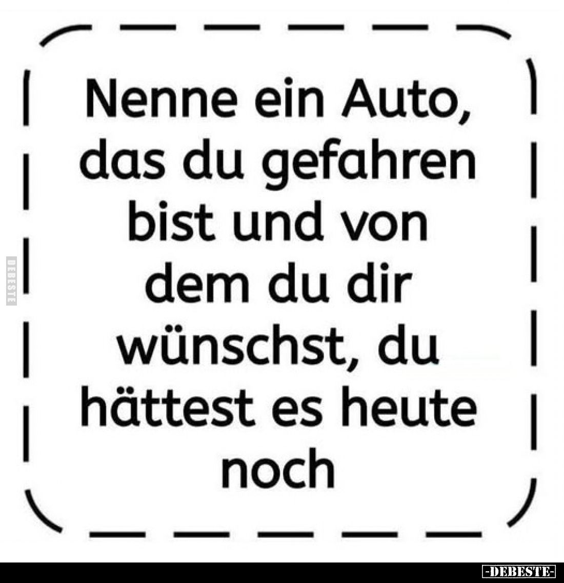 Nenne ein Auto, das du gefahren bist und von dem du dir wünschst, du hättest es heute noch