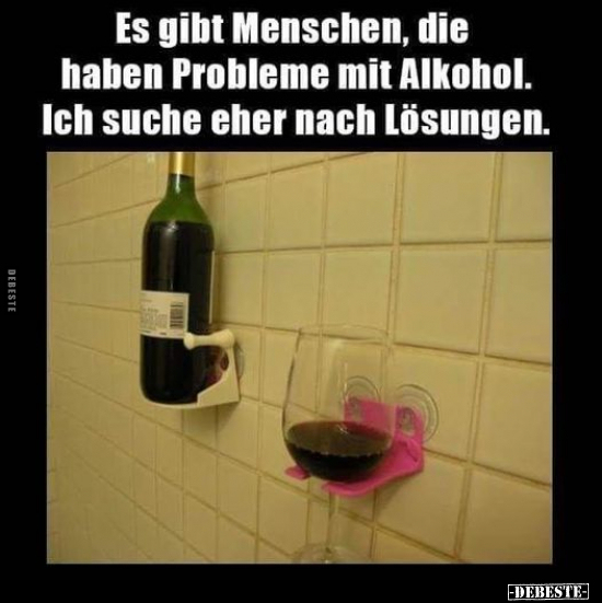 Es gibt Menschen, die haben Probleme mit Alkohol.. - Lustige Bilder | DEBESTE.de