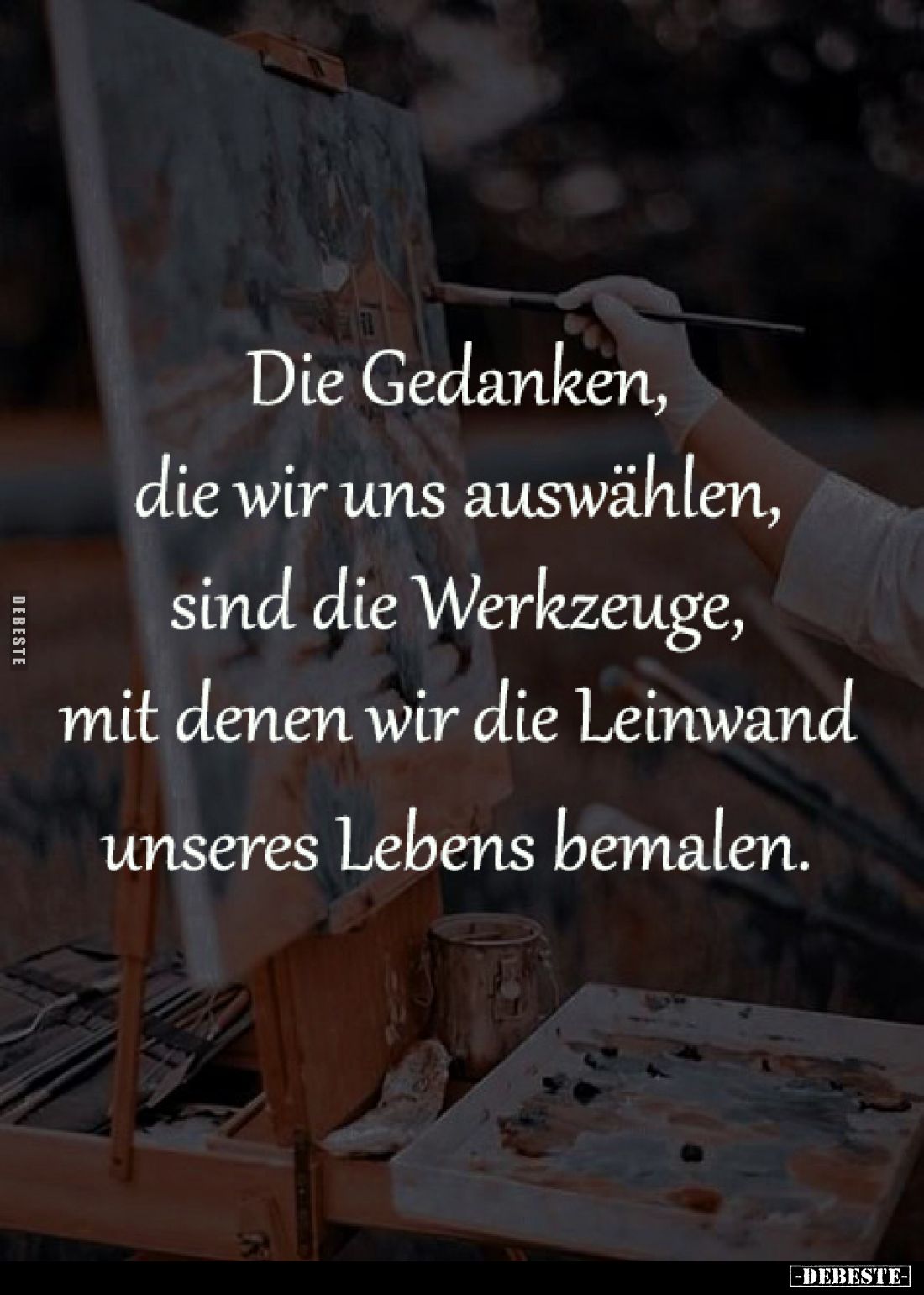 Die Gedanken,
die wir uns auswählen,
sind die Werkzeuge,
mit denen wir die Leinwand
unseres Lebens bemalen.