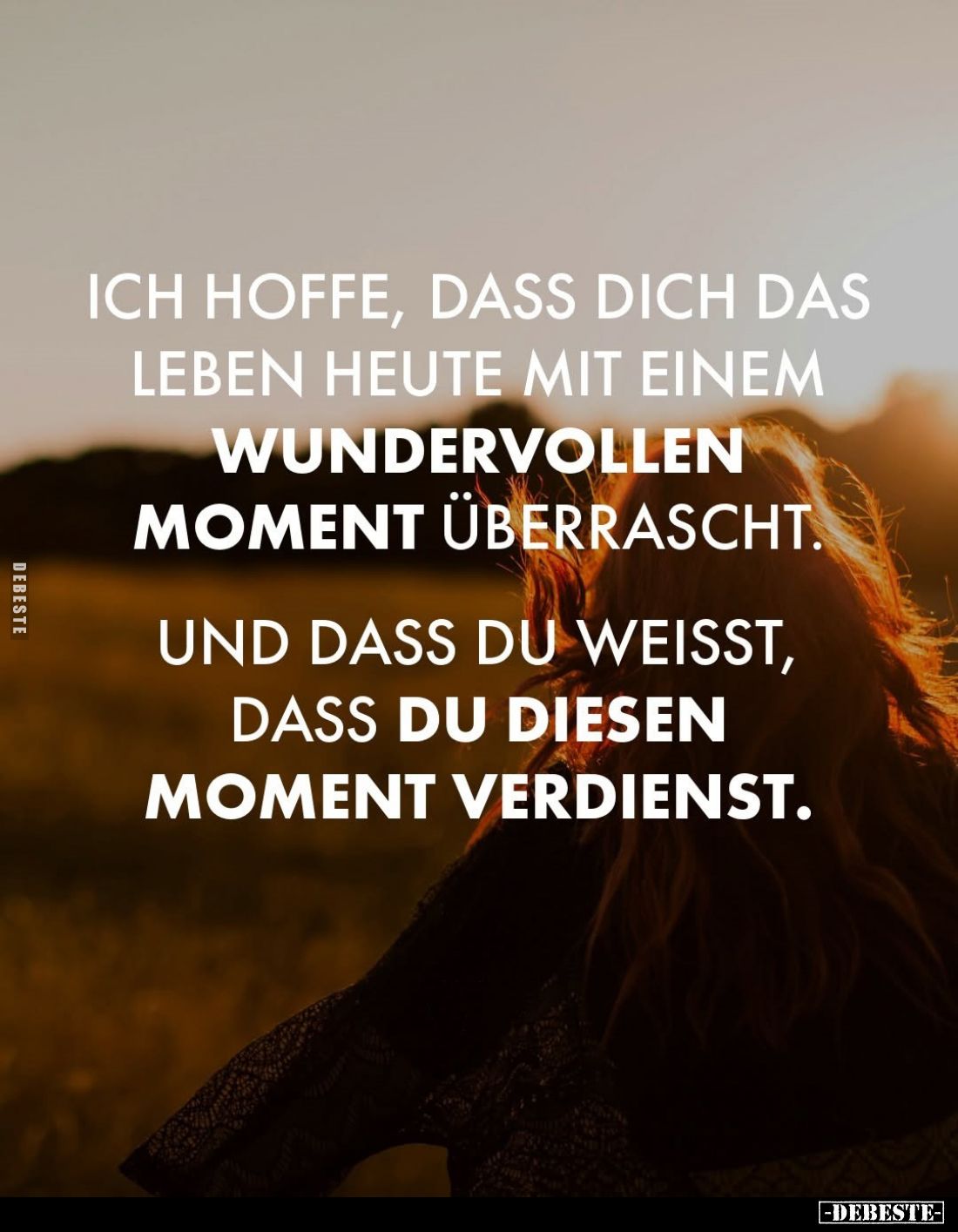 Ich hoffe, dass dich das Leben heute mit einem wundervollen Moment überrascht. Und dass du weißt, dass du diesen Moment verdi...