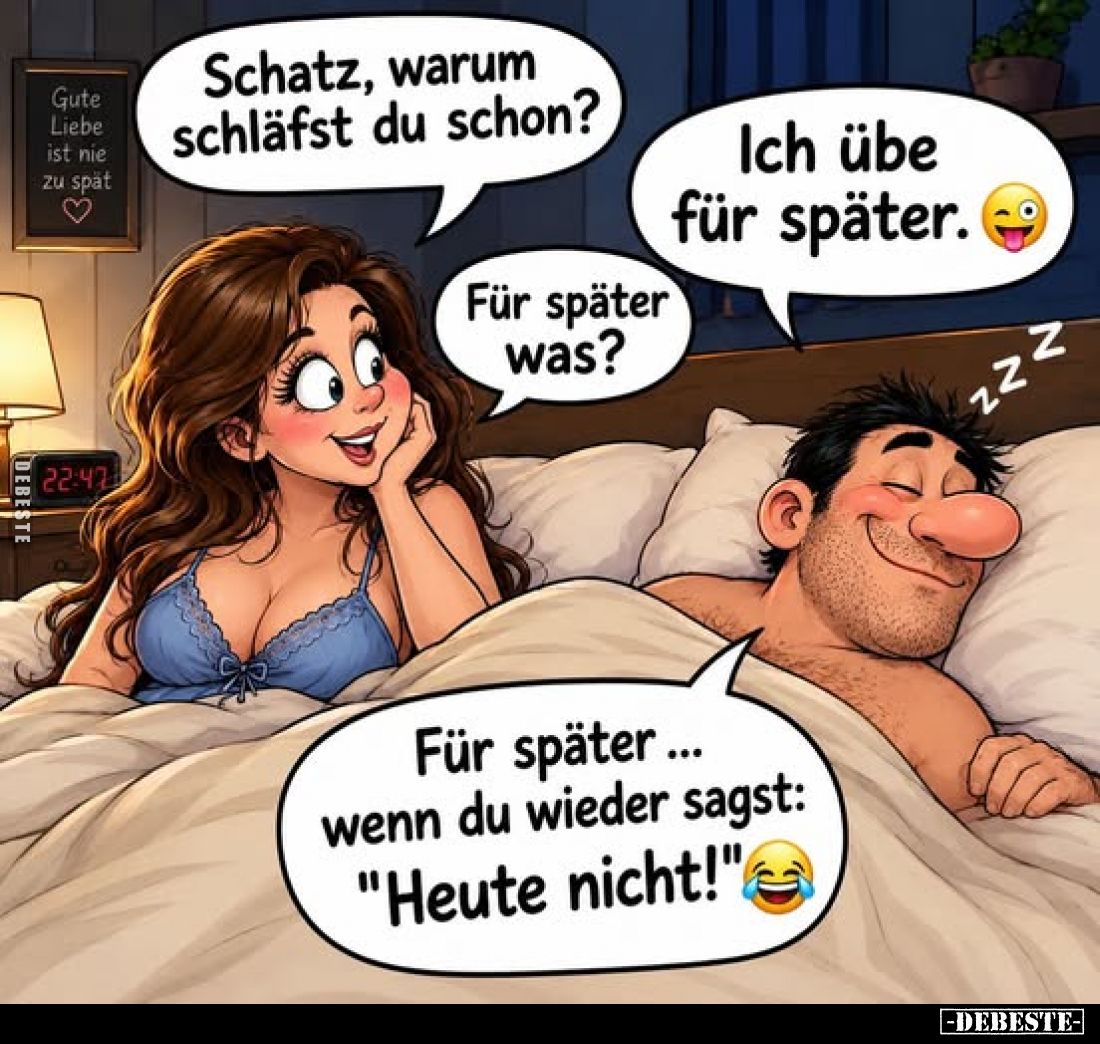 Schatz, warum schläfst du schon?
-
Ich übe für später.
-
Für später was?
-
Für später ... wenn du wieder sagst: "H...