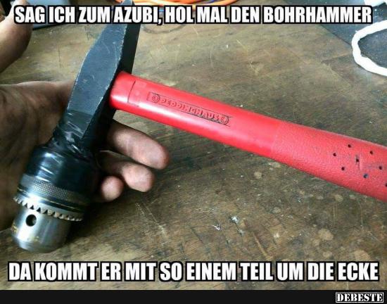 Sag ich zum Azubi, hol mal den bohrhammer.. - Lustige Bilder | DEBESTE.de