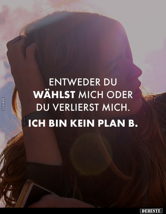 Entweder du wählst mich oder du verlierst mich.
Ich bin kein Plan B.