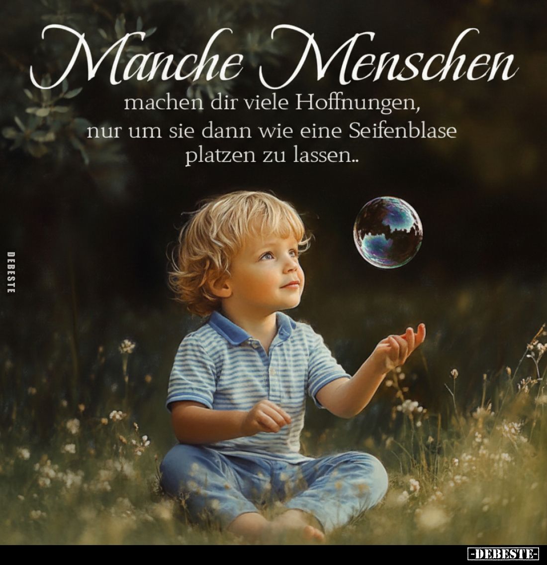 Manche Menschen
machen dir viele Hoffnungen,
nur um sie dann wie eine Seifenblase platzen zu lassen..