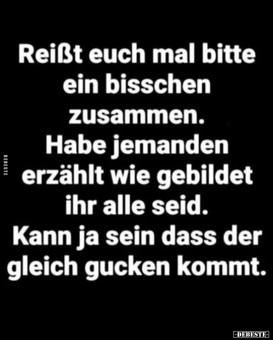 Reißt euch mal bitte ein bisschen zusammen. Habe jemanden erzählt wie gebildet ihr alle seid. Kann ja sein dass der gleich gu...