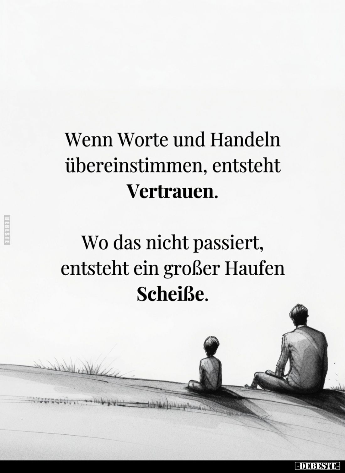 Wenn Worte und Handeln übereinstimmen, entsteht Vertrauen.
Wo das nicht passiert, entsteht ein großer Haufen Scheiße.