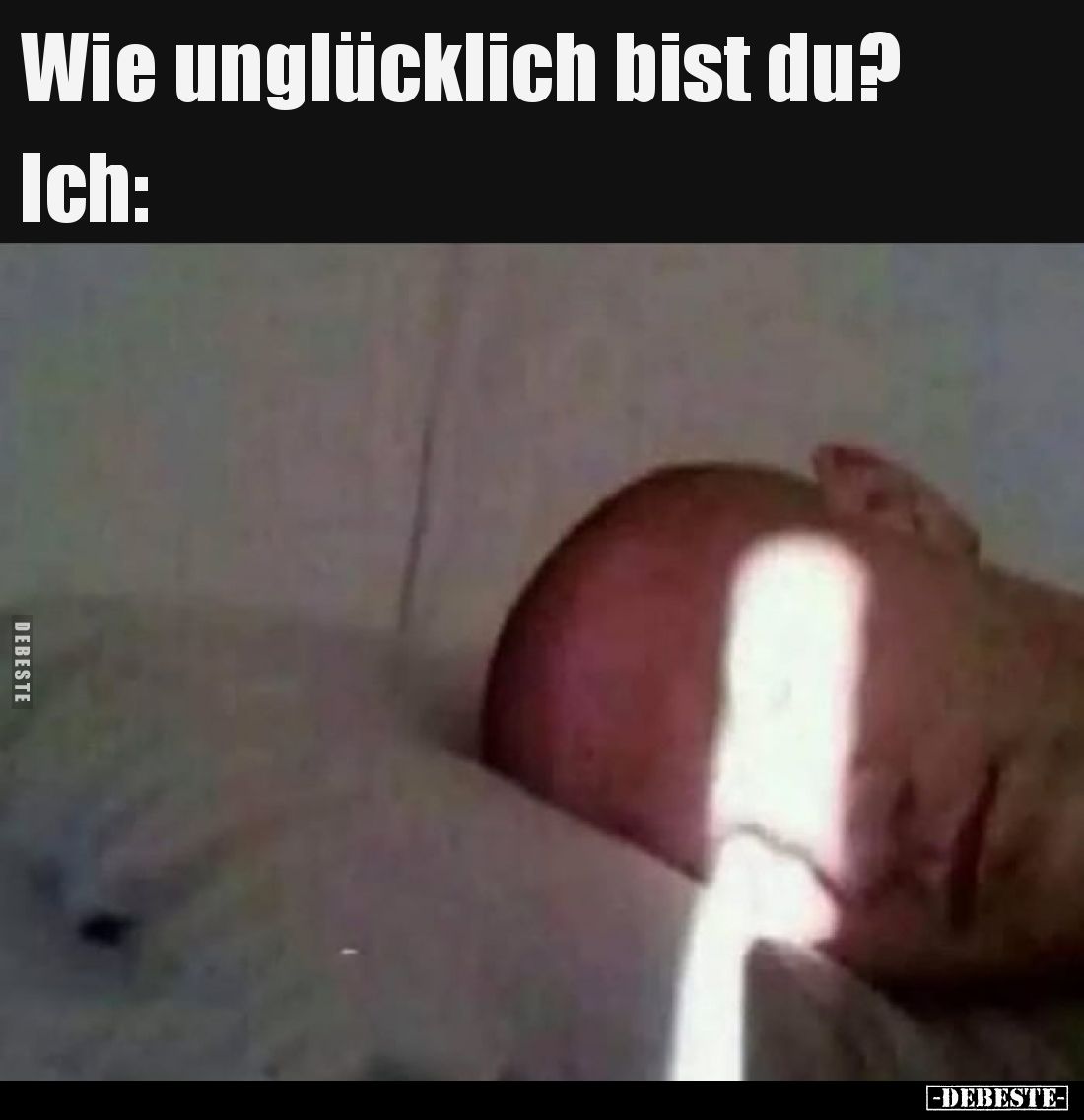 Wie unglücklich bist du? 
Ich: