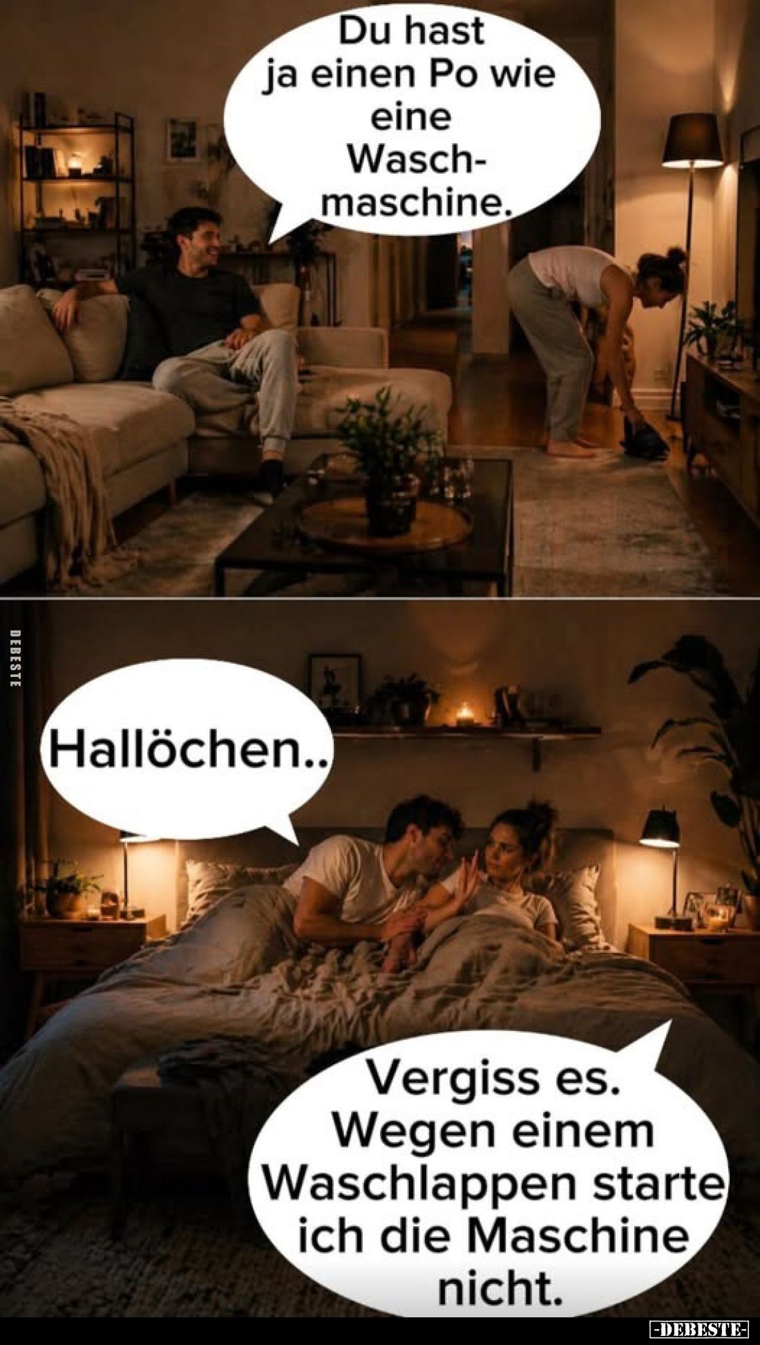 Du hast ja einen Po wie eine Waschmaschine.
-
Hallöchen..
-
Vergiss es. Wegen einem Waschlappen starte ich die Maschine n...