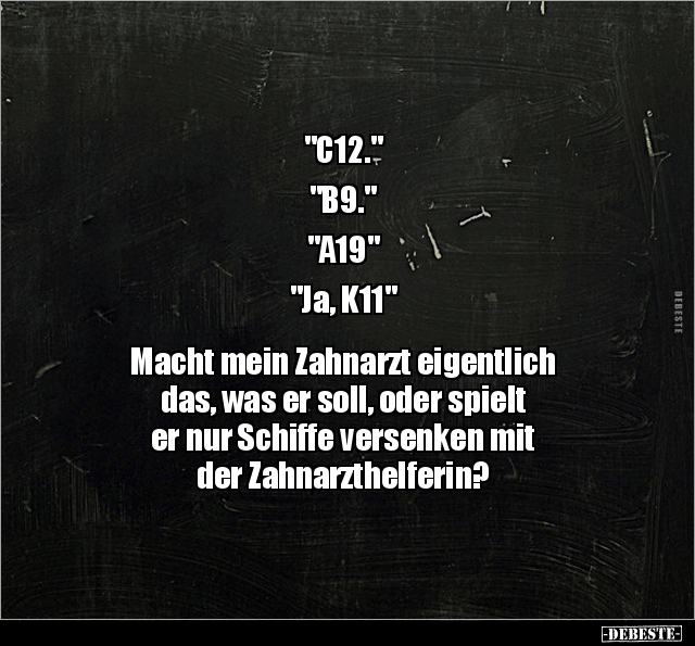 "C12." "B9." "A19" "Ja, K11" Macht mein Zahnarzt.. - Lustige Bilder | DEBESTE.de
