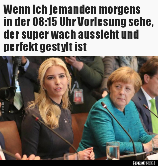 Wenn ich jemanden morgens in der 08:15 Uhr Vorlesung sehe, der super wach aussieht und perfekt gestylt ist