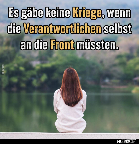 Es gäbe keine Kriege, wenn die Verantwortlichen selbst an die Front müssten.