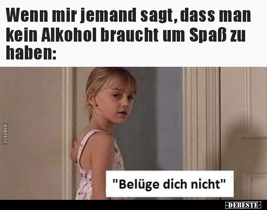 Wenn mir jemand sagt, dass man kein Alkohol braucht um Spaß.. - Lustige Bilder | DEBESTE.de