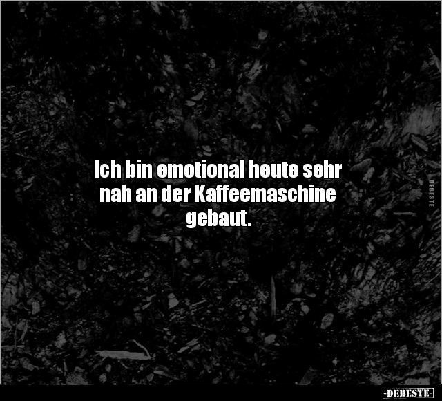 Ich bin emotional heute sehr nah an der Kaffeemaschine.. - Lustige Bilder | DEBESTE.de